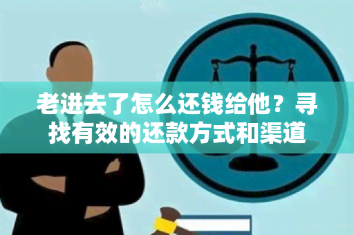 老进去了怎么还钱给他？寻找有效的还款方式和渠道