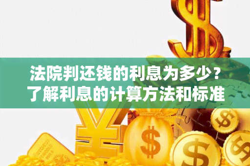 法院判还钱的利息为多少？了解利息的计算方法和标准