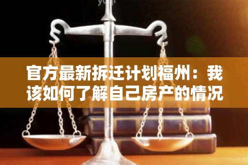 官方最新拆迁计划福州：我该如何了解自己房产的情况？