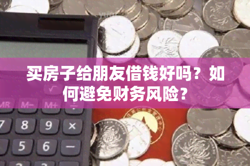 买房子给朋友借钱好吗？如何避免财务风险？