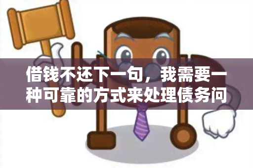 借钱不还下一句，我需要一种可靠的方式来处理债务问题