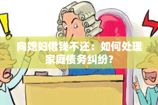 向媳妇借钱不还：如何处理家庭债务纠纷？