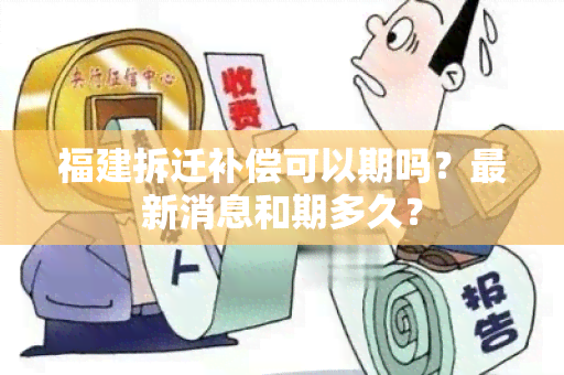 福建拆迁补偿可以期吗？最新消息和期多久？