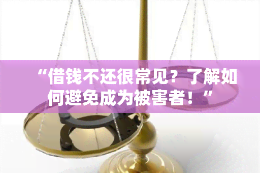 “借钱不还很常见？了解如何避免成为被害者！”