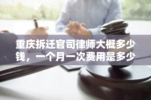 重庆拆迁官司律师大概多少钱，一个月一次费用是多少