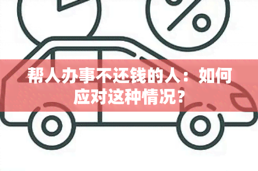 帮人办事不还钱的人：如何应对这种情况？