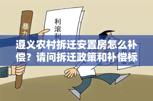 遵义农村拆迁安置房怎么补偿？请问拆迁政策和补偿标准是怎样的？