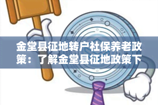 金堂县征地转户社保养老政策：了解金堂县征地政策下户转移对社保养老的影响