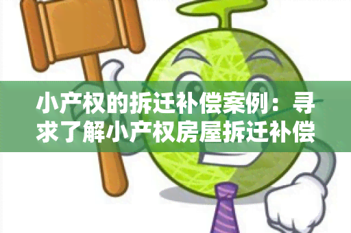 小产权的拆迁补偿案例：寻求了解小产权房屋拆迁补偿的实例和经验分享