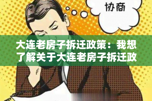 大连老房子拆迁政策：我想了解关于大连老房子拆迁政策的最新信息