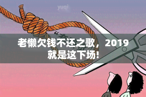 老懒欠钱不还之歌，2019就是这下场!