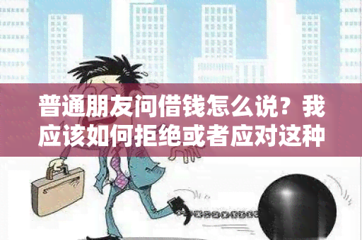 普通朋友问借钱怎么说？我应该如何拒绝或者应对这种请求？