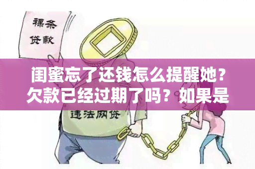 闺蜜忘了还钱怎么提醒她？欠款已经过期了吗？如果是，该怎么办？