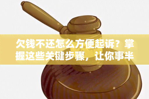 欠钱不还怎么方便起诉？掌握这些关键步骤，让你事半功倍！