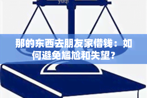 那的东西去朋友家借钱：如何避免尴尬和失望？