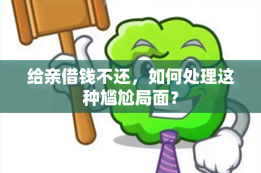 给亲借钱不还，如何处理这种尴尬局面？