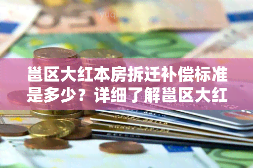 邕区大红本房拆迁补偿标准是多少？详细了解邕区大红本房拆迁补偿标准！