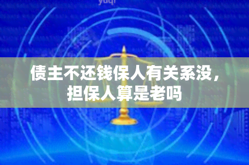 债主不还钱保人有关系没，担保人算是老吗