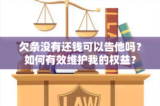 欠条没有还钱可以告他吗？如何有效维护我的权益？