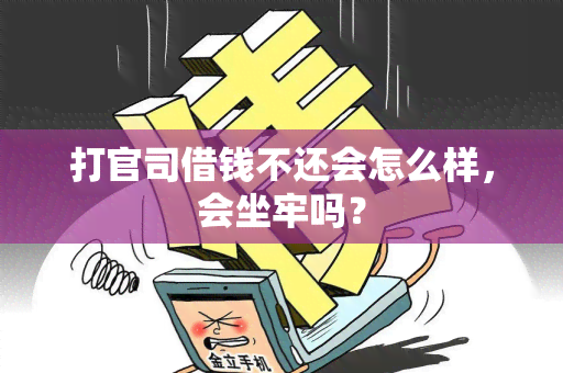 打官司借钱不还会怎么样，会坐牢吗？