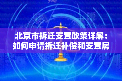 北京市拆迁安置政策详解：如何申请拆迁补偿和安置房？