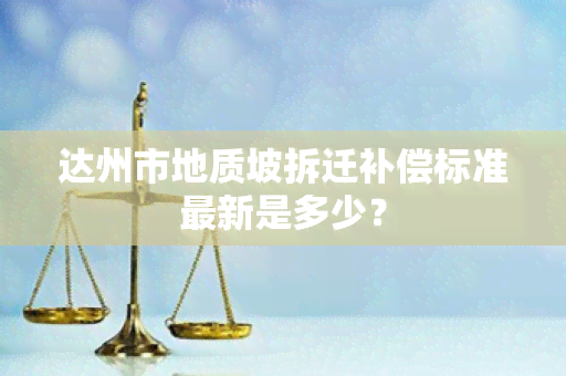 达州市地质坡拆迁补偿标准最新是多少？