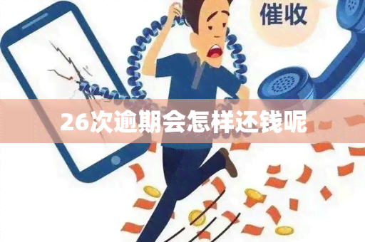 26次逾期会怎样还钱呢