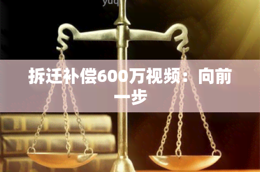 拆迁补偿600万视频：向前一步