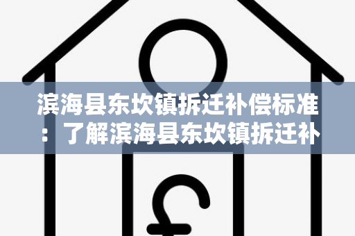 滨海县东坎镇拆迁补偿标准：了解滨海县东坎镇拆迁补偿政策，保护您的权益