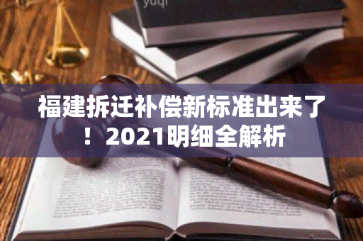 福建拆迁补偿新标准出来了！2021明细全解析