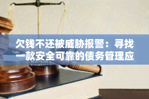 欠钱不还被报警：寻找一款安全可靠的债务管理应用。