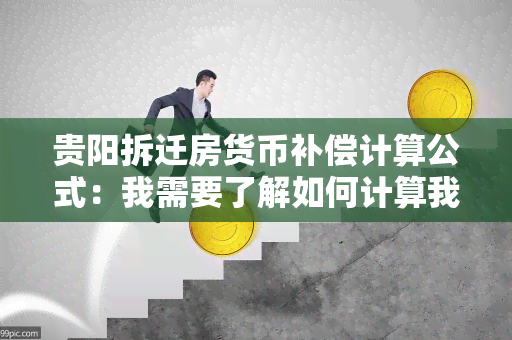 贵阳拆迁房货币补偿计算公式：我需要了解如何计算我的房屋补偿金额？