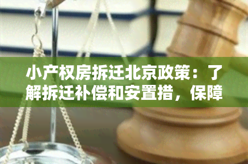 小产权房拆迁北京政策：了解拆迁补偿和安置措，保障权益！