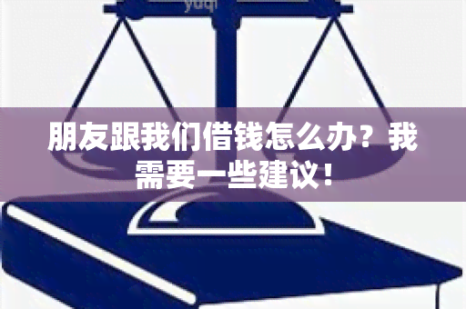 朋友跟我们借钱怎么办？我需要一些建议！