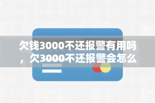 欠钱3000不还报警有用吗，欠3000不还报警会怎么样