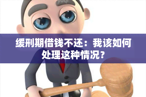 缓刑期借钱不还：我该如何处理这种情况？