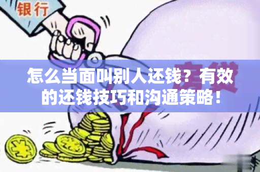 怎么当面叫别人还钱？有效的还钱技巧和沟通策略！