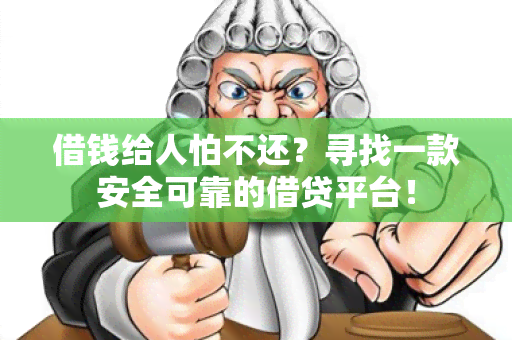 借钱给人怕不还？寻找一款安全可靠的借贷平台！