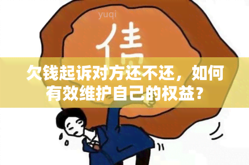 欠钱起诉对方还不还，如何有效维护自己的权益？