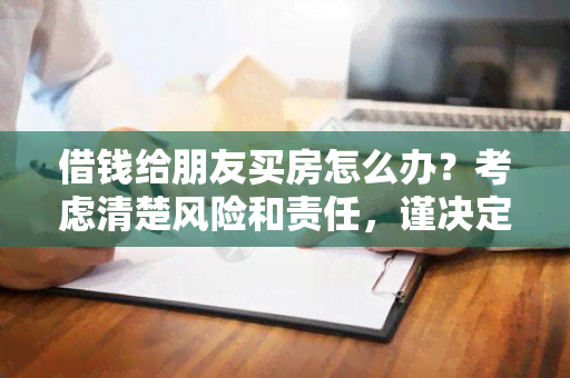 借钱给朋友买房怎么办？考虑清楚风险和责任，谨决定