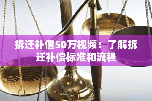 拆迁补偿50万视频：了解拆迁补偿标准和流程