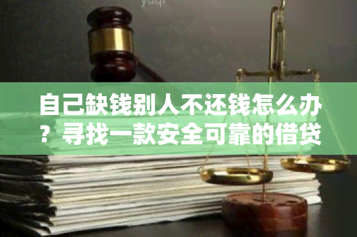 自己缺钱别人不还钱怎么办？寻找一款安全可靠的借贷！