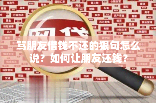 骂朋友借钱不还的狠句怎么说？如何让朋友还钱？