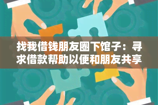 找我借钱朋友圈下馆子：寻求借款帮助以便和朋友共享美食之旅