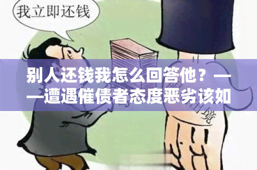 别人还钱我怎么回答他？——遭遇催债者态度恶劣该如何应对？