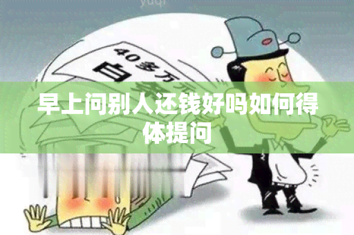 早上问别人还钱好吗如何得体提问