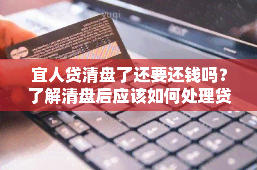 宜人贷清盘了还要还钱吗？了解清盘后应该如何处理贷款还款问题？