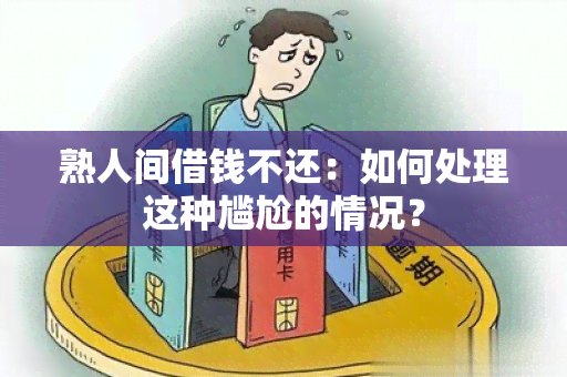 熟人间借钱不还：如何处理这种尴尬的情况？