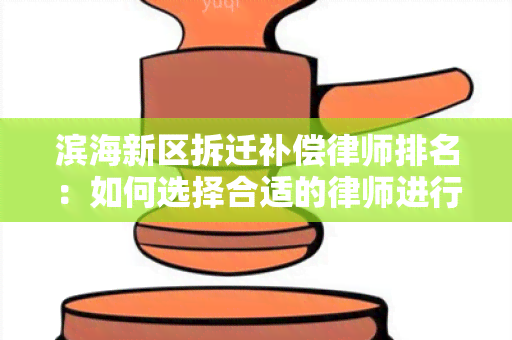 滨海新区拆迁补偿律师排名：如何选择合适的律师进行法律咨询？