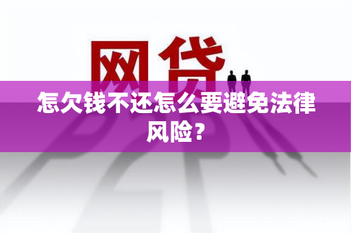 怎欠钱不还怎么要避免法律风险？